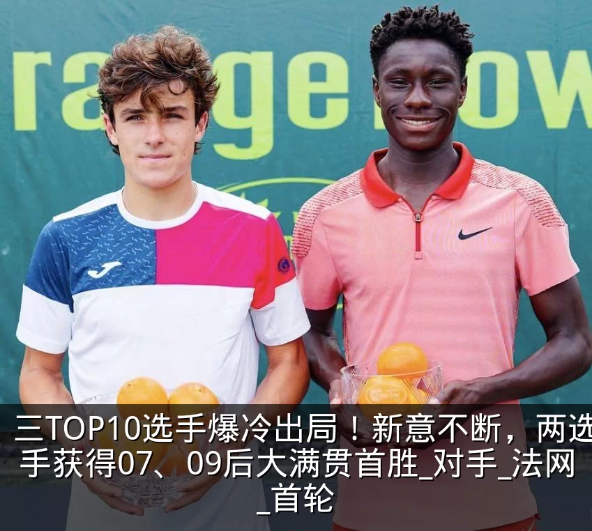 三TOP10选手爆冷出局!新意不断,两选手获得07、09后大满贯首胜_对手_法网_首轮